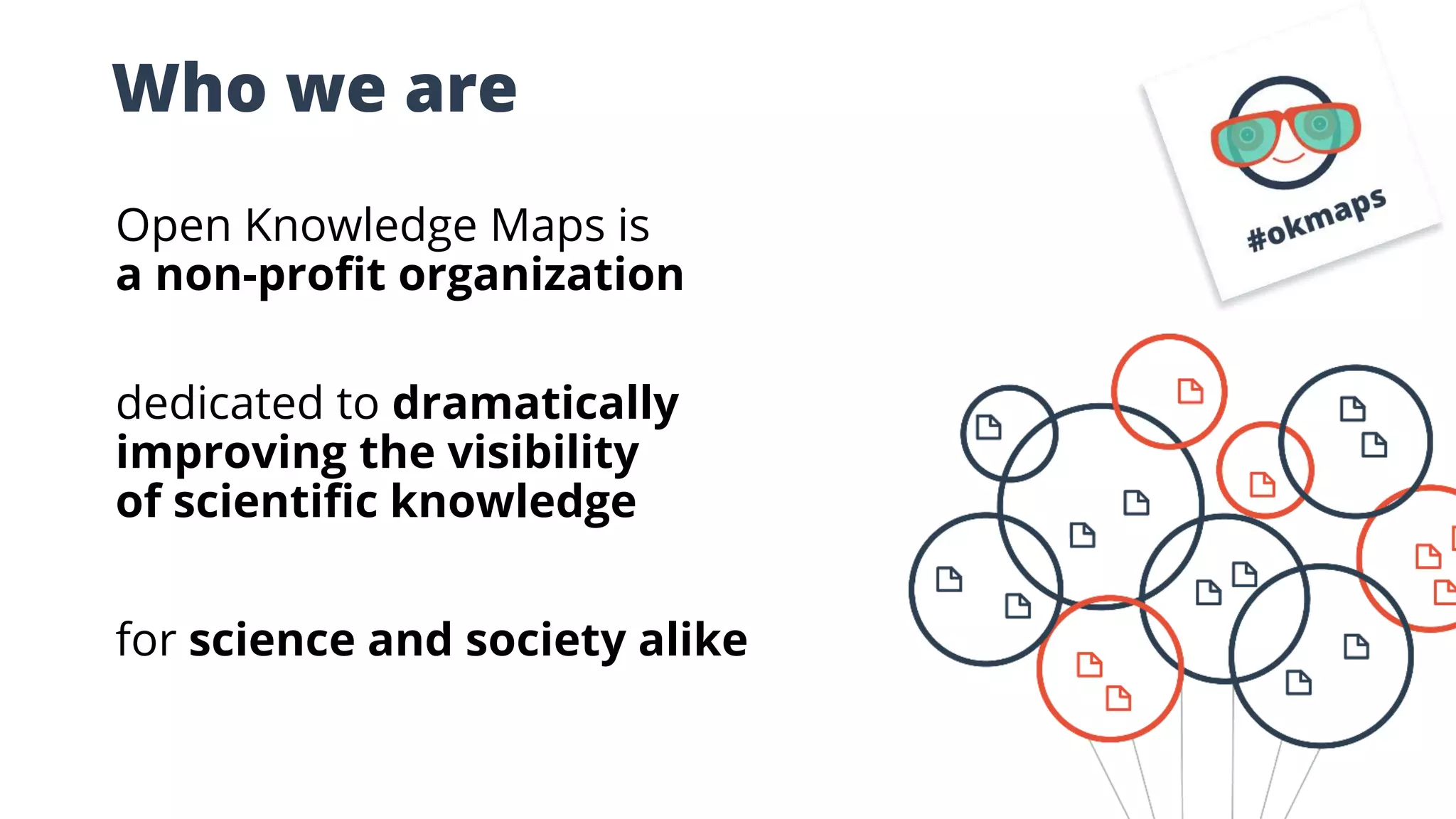 Who we are
Open Knowledge Maps is
a non-profit organization
dedicated to dramatically
improving the visibility
of scientific knowledge
for science and society alike
 