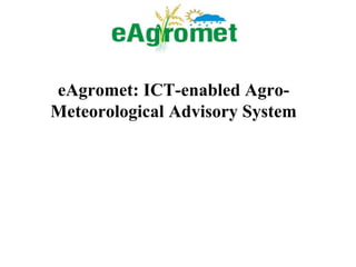 eAgromet: ICT-enabled Agro- 
Meteorological Advisory System 
 
