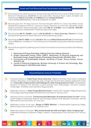 Grant and Fund Received from Government and Industries
Received grant from All India Council for Technical Education (AICTE) for the scheme of Modernization and
Removal of Obsolescence (MODROB) for the project titled “Advanced Power System Simulation and
ProtectionLab”INR (₹) 17,37,255/- (1.73 Million) equaltoUSD ($) 23330.84/-
F.No.9-120/IDC/MODROB/Policy-1/2019-20anddated20-07-2020).
Received grant from All India Council for Technical Education (AICTE) for conduct Two Weeks Faculty
Development Programme (FDP) on “Advances in Power Electronics for Smart Grid, Renewable Energy
Systems and Electric Vehicle Technology” under AQIS INR (₹). 4,14,000/- equal to USD ($) 5559.90/-
(F.No:2019-2034-67/125/FDC/FDP/P-1/2019-20.Dated:30.07.2020)
Received grant INR (₹). 30,000/- equal to USD ($) 402.89 from Anna University, Chennai for Faculty
DevelopmentProgrammeforPowerElectronicsforRenewableEnergySystem.
Received grant INR (₹). 5000/- equal to USD ($) 67.15/- from Labtech Electronics Pvt Ltd, Ekkattuthangal,
Chennai-600032 for consultation of Power Electronics for Renewable Energy System laboratory equipment
designs.
Received Grant support for publishing research article in the Indexed Journal with association of the following
Institute
1. Department of Energy Technology, Aalborg University, Aalborg, Denmark,
2. Oregon Renewable Energy Center (OREC), Department of Electrical Engineering and
Renewable Energy, Oregon Institute of Technology, Klamath Falls, OR 97601, USA
3. Environment and Sustainability Institute, University of Exeter, Penryn Campus, Penryn
TR10 9FE, UK,
4. Faculty of Electrical Engineering, Wroclaw University of Science and Technology, Wyb.
Wyspianskiego 27, 50370 Wroclaw, Poland
Keynote/Special Lectures Presented
1. Presented a lecture on “Indian Power Sector Overview” (Details of the Indian Power Sector, including its
evolution, latest status, recent happenings, policy changes and indication of key statistics related to the sector)
and “Unique Mix of Opportunities and Challenges for Solar Energy Business in India” at Kalasalingam
Academy of Research and Education campus Krishnan Kovil, (Kalasalingam University Campus).
Virudhunagar-TamilNadu,whichwasheldonAugust30,2018.
2. Deliberated a lecture on “Indian Energy Market Scenario” in KLE Dr. M.S. Sheshgiri College of Engineering
nd
&Technology,Udyambag,BelagaviKarnatakawhichwasheldon2 February,2017
3. Delivered a lecture on the topic “Entrepreneurship Motivation–An Important Factor for India” at Rajiv
Gandhi College of Engineering, Research and Technology, Ballarpur Road, Babupeth, Chandrapur- 442 403
nd
(Maharashtra)whichwasheldon 22 June,2017.
4. Deliberated a lecture on the topic “Design of PMSG Machine” in Adhiparaskathi Engineering College,
th
Melmaruvathurwhichwasheldon16 September2015.
5. Deliberated a lecture on the topic “Why should develop the skills and higher study in Engineering?”
th
at Meenakshi Ramasamy Polytechnic College, Thathanur, Udayarpalayam which was held on 24 February
2014.
14
 