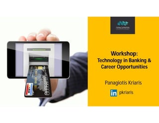 Workshop:
Technology in Banking &
Career Opportunities
Panagiotis Kriaris
pkriaris
 