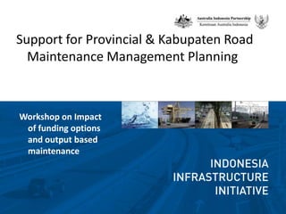 Support for Provincial & Kabupaten Road Maintenance Management Planning Workshop on Impact of funding options and output based maintenance 