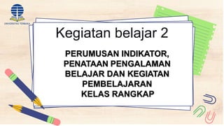 Kegiatan belajar 2
PERUMUSAN INDIKATOR,
PENATAAN PENGALAMAN
BELAJAR DAN KEGIATAN
PEMBELAJARAN
KELAS RANGKAP
 