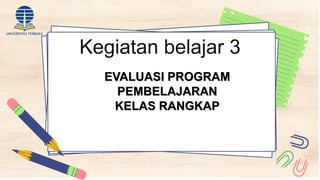 Kegiatan belajar 3
EVALUASI PROGRAM
PEMBELAJARAN
KELAS RANGKAP
 