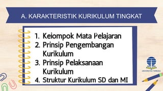 1. Kelompok Mata Pelajaran
2. Prinsip Pengembangan
Kurikulum
3. Prinsip Pelaksanaan
Kurikulum
4. Struktur Kurikulum SD dan MI
A. KARAKTERISTIK KURIKULUM TINGKAT
SATUAN PENDIDIKAN
 