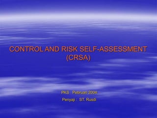 CONTROL AND RISK SELF-ASSESSMENT
(CRSA)
PKS Pebruari 2004
Penyaji : ST. Rusdi
 