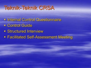 Teknik-Teknik CRSA
 Internal Control Questionnaire
 Control Guide
 Structured Interview
 Facilitated Self-Assessment M...