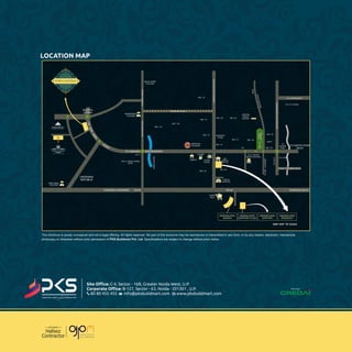 Site Oﬃce: C-4, Sector - 16B, Greater Noida West, U.P.
Corporate Oﬃce: B-127, Sector - 63, Noida - 201301 , U.P.
80 80 455 455 info@pksbuildmart.com www.pksbuildmart.com
LOCATION MAP
ENGINEERING
COLLEGE
BALAK INTER
COLLEGE
CROSSING
REPUBLIK
ABES ENGG.
COLLEGE
SEC.4, GNIDA, NOIDA
EXTN.
HINDONRIVER
SEC. 119
SEC. 120
SEC. 76
SEC. 75
SEC. 50 SEC. 50
KHAITAN
PUBLIC
SCHOOL
SEC. 72
INDIAN OIL
BUILDING
KENDRIYA
VIHAR
SEC. 51
P. PUMP
TEMPLE 5 STAR
HOTEL
SEC. 63
SAI
TEMPLE
SEC. 61
T.S.
SEC. 39SEC. 51
CITY CENTRE
METRO STATION
AMITY
SEC. 44
SEC. 45
TO
KALINDI
KUNJ
TO SARITA VIHAR
DELHI
C.N. 5 G. NOIDA
NEPZ
GREATERNOIDA
TOD.N.D.
TOSEC.18MARKET
SEC. 62
G.C.1.
SHIPRA
MALL
BUDDHA
CHOWK
GOLF
COURSE
SEC.37
KRISHNA APRA
GARDEN
KRISHNA APRA
SAPPHIRE PLAZA
KRISHNA APRA
SAPPHIRE
KRISHNA APRA
RESIDENCY
FORTIS
HOSPITAL
FLY OVER
TOWARDS DELHINH-24
GREATERNOIDAEXPRESSWAY
TAJ EXPRESSWAY
D.N.D. TOWARDS DELHI
TOWARDSGREATERNOIDA
TOWARDSYAMUNA30.0MWIDEROAD
TOWARDS GHAZIABAD NH-24
TO YAMUNA EXPRESSWAY
PROPOSED ROAD
CREATING ASSETS forGENERATION
MAP NOT TO SCALE
 