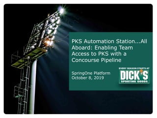 PKS Automation Station...All
Aboard: Enabling Team
Access to PKS with a
Concourse Pipeline
SpringOne Platform
October 8, 2019
 