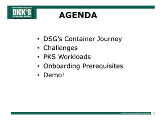3
• DSG’s Container Journey
• Challenges
• PKS Workloads
• Onboarding Prerequisites
• Demo!
AGENDA
 
