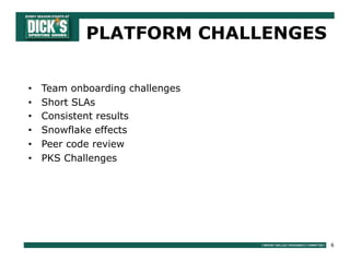 6
• Team onboarding challenges
• Short SLAs
• Consistent results
• Snowflake effects
• Peer code review
• PKS Challenges
PLATFORM CHALLENGES
 