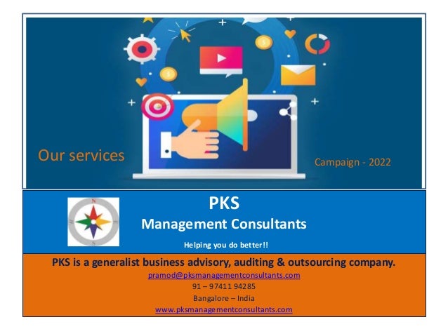 PKS
Management Consultants
Helping you do better!!
PKS is a generalist business advisory, auditing & outsourcing company.
pramod@pksmanagementconsultants.com
91 – 97411 94285
Bangalore – India
www.pksmanagementconsultants.com
Our services Campaign - 2022
 