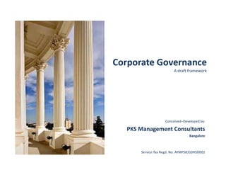 Corporate Governance
A draft framework
Conceived–Developed by:
PKS Management Consultants
Bangalore
Service Tax Regd. No. AYMPS8310HSD001
 