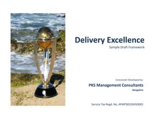 Delivery Excellence
Sample Draft Framework
Conceived–Developed by:
PKS Management Consultants
Bangalore
Service Tax Regd. No. AYMPS8310HSD001
 