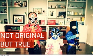 NOT ORIGINAL
BUT TRUE
Friday, May 4, 2012
 