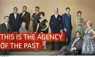 THIS IS THE AGENCY
OF THE PAST
Friday, May 4, 2012
 