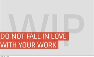 WITH YOUR WORK    WIP
DO NOT FALL IN LOVE

Friday, May 4, 2012
 