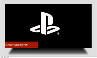 PLAYSTATION.COM/PSN




Friday, May 4, 2012
 