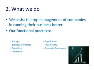 2. What we do
• We assist the top management of companies
in running their business better.
• Our functional practices:
- Strategy - Organization
- Business Technology - Sustainability
- Operations - Corporate Governance
- Leadership
SL 4
 