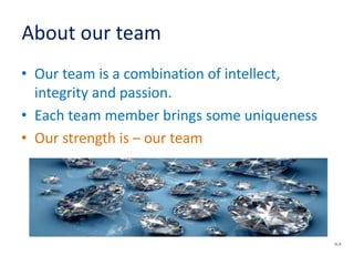 About our team
• Our team is a combination of intellect,
integrity and passion.
• Each team member brings some uniqueness
• Our strength is – our team
SL 8
 