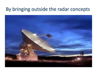 By bringing outside the radar concepts
 