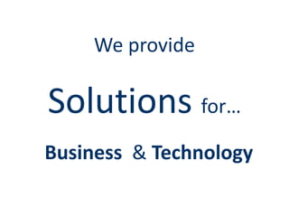 We provide

Solutions for…
Business & Technology
 