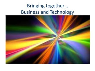 Bringing together…
Business and Technology
 