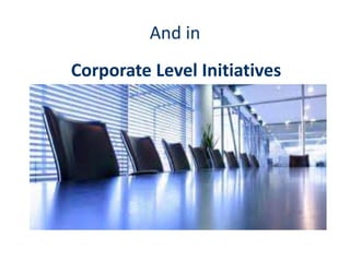 And in
Corporate Level Initiatives
 