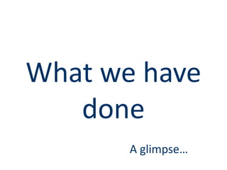 What we have
   done
       A glimpse…
 