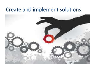Create and implement solutions
 