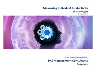 Measuring Individual Productivity
of Technologist
Draft solutions
Conceived–Developed by:
PKS Management Consultants
Bangalore
 