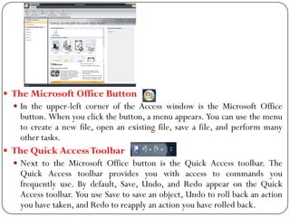  The Microsoft Office Button
 In the upper-left corner of the Access window is the Microsoft Office
button. When you cli...