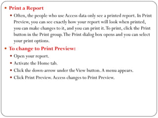  Print a Report
 Often, the people who useAccess data only see a printed report. In Print
Preview, you can see exactly h...