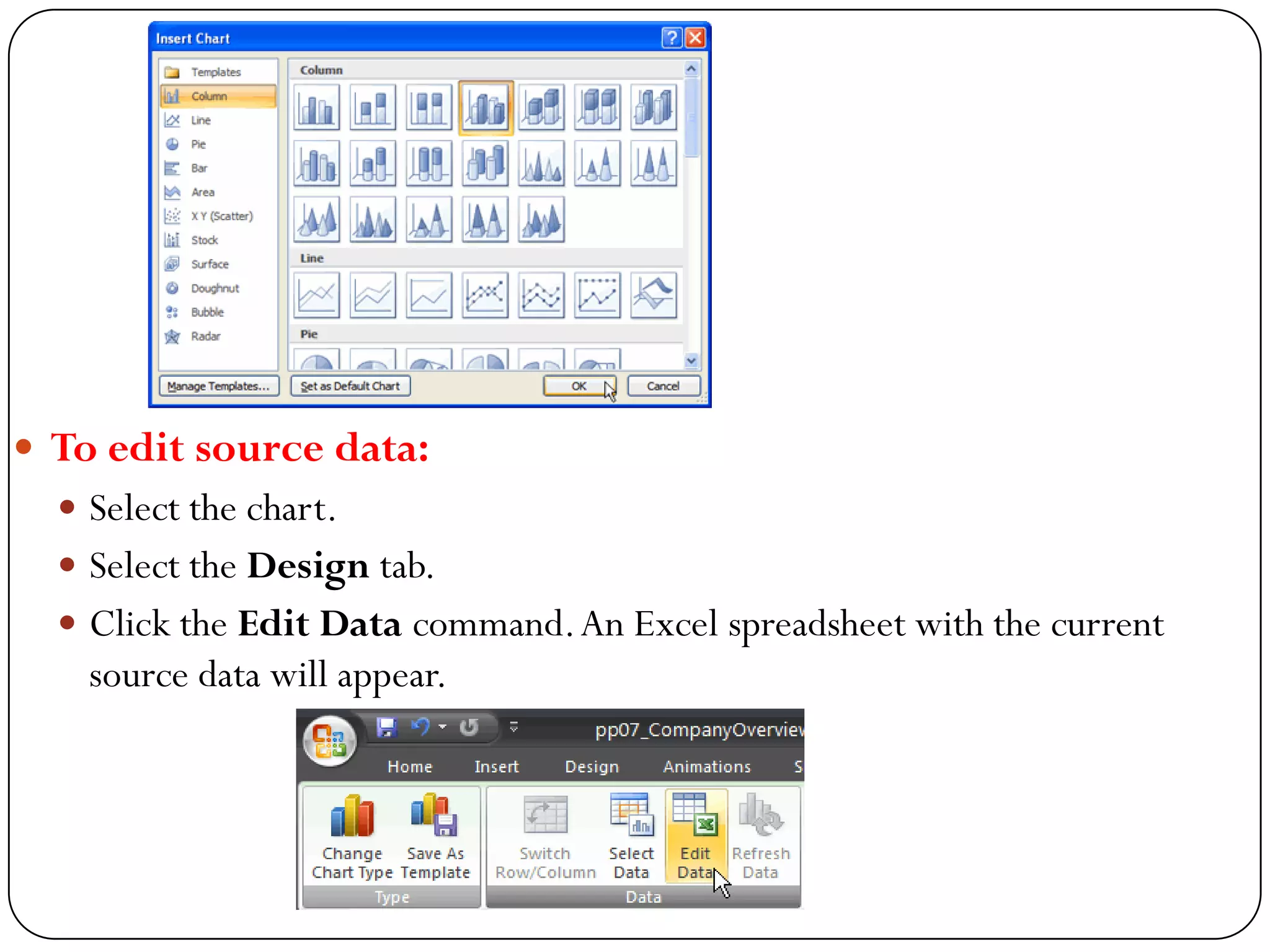  To edit source data:
 Select the chart.
 Select the Design tab.
 Click the Edit Data command.An Excel spreadsheet with the current
source data will appear.
 