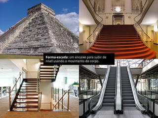 Forma-escada: um encaixe para subir de
nível usando o movimento do corpo.
 