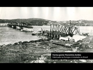 Forma-ponte Florentino Avidos
Fabricada na Europa e instalada no Brasil
 
