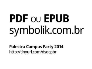 PDF ou EPUB
symbolik.com.br
Palestra Campus Party 2014
http://tinyurl.com/dsdcpbr
 