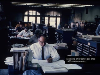 Escritório americanos dos anos
1970 como contexto.
 
