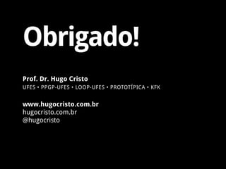 Obrigado!
www.hugocristo.com.br
hugocristo.com.br
@hugocristo
Prof. Dr. Hugo Cristo
UFES • PPGP-UFES • LOOP-UFES • PROTOTÍPICA • KFK
 