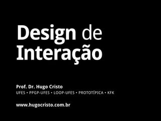 www.hugocristo.com.br
Prof. Dr. Hugo Cristo
UFES • PPGP-UFES • LOOP-UFES • PROTOTÍPICA • KFK
Design de
Interação
 