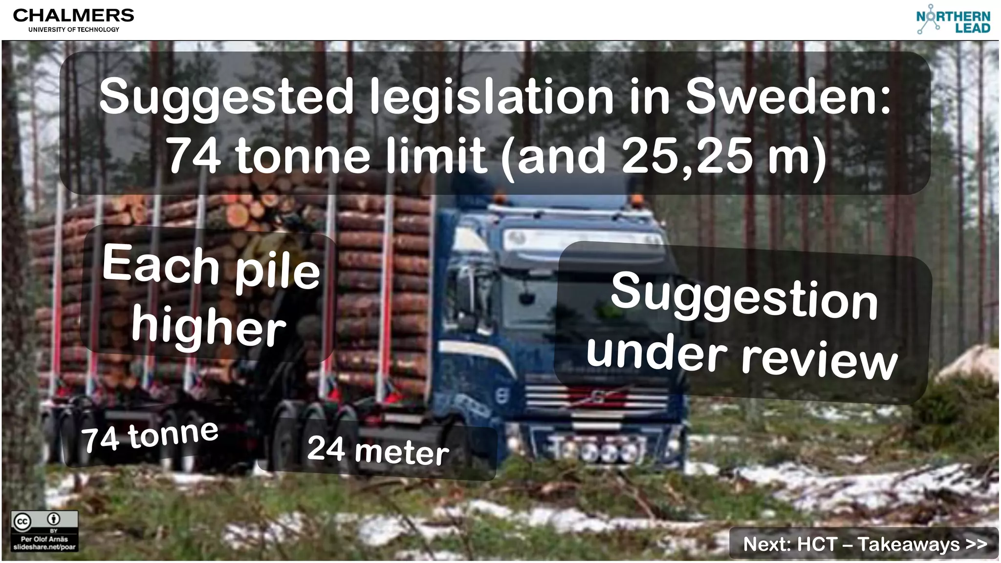 Suggested legislation in Sweden: 
74 tonne limit (and 25,25 m) 
Each pile 
higher 
74 tonne 24 meter 
Suggestion 
under review 
Next: HCT – Takeaways >> 
 