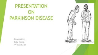 PRESENTATION
ON
PARKINSON DISEASE
Presented by:
Baby Haokip
1st Year MSc (N)
 