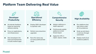 Operational
Efficiency
● Employ 500:1 developer
to operator ratio
● Perform zero-downtime
upgrades
● Runs the same way
on ...