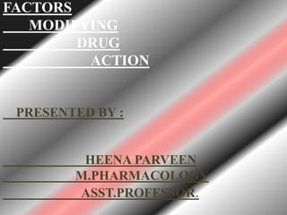 FACTORS
MODIFYING
DRUG
ACTION
PRESENTED BY :
HEENA PARVEEN
M.PHARMACOLOGY
ASST.PROFESSOR.
 
