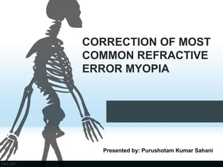 CORRECTION OF MOST
COMMON REFRACTIVE
ERROR MYOPIA
Presented by: Purushotam Kumar Sahani
 