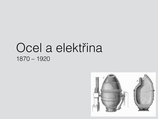 Ocel a elektřina 
1870 – 1920 
 