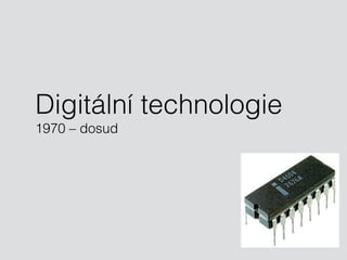 Digitální technologie 
1970 – dosud 
 