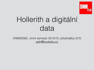 Hollerith a digitální 
data 
ANM50565, zimní semestr 2014/15, přednáška 3/10 
petr@koubsky.cz 
 