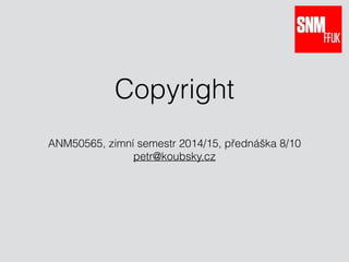 Copyright 
ANM50565, zimní semestr 2014/15, přednáška 8/10 
petr@koubsky.cz 
 