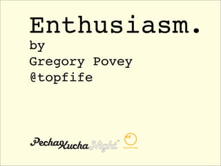Enthusiasm.
by
Gregory Povey
@topfife




           KLEIN DYTHAM
 
