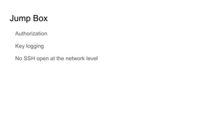 Jump Box
Authorization
Key logging
No SSH open at the network level
 